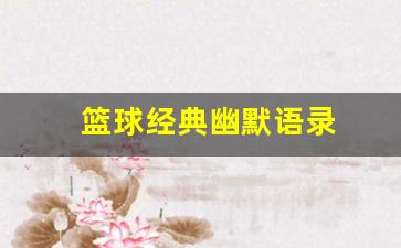 关于篮球幽默说说-篮球经典幽默语录