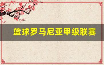罗马尼亚篮球运动员-篮球罗马尼亚甲级联赛