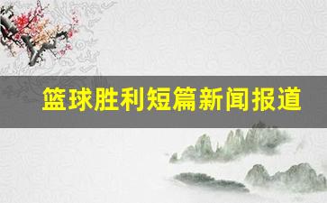 关于篮球新闻报道-篮球胜利短篇新闻报道