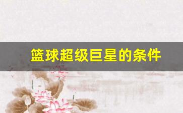 篮球超级巨星的条件-篮球巨星什么意思