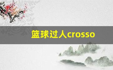 篮球过人crossover教学-篮球过人crossover