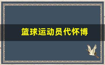 篮球运动员代怀博-代怀博身高多少