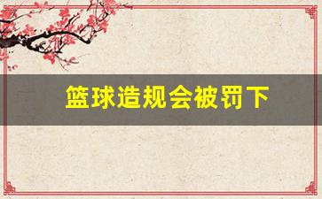篮球规则造犯规-篮球造规会被罚下