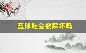 篮球鞋穿了会臭吗-篮球鞋会被踩坏吗
