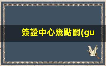 簽證中心幾點關(guān)門(簽證中心幾點開門)