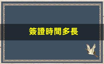簽證時間多長(簽證多少時間能辦下來)