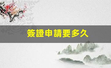 簽證申請要多久(簽證申請要多久時間)