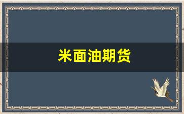 米面油期货(米面油税率)_https://www.wguangz.com_大商所_第1张