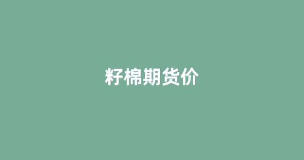 籽棉期货价(籽棉期货价格走势)_https://www.xzdzcjx.com_上交所_第1张