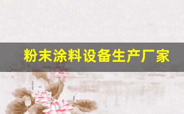 粉末涂料设备生产厂家(粉末涂料设备生产厂家排名前十)_https://www.hhem8.com_创业板_第1张