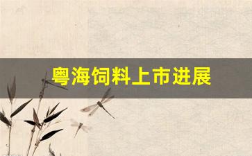 粤海饲料上市进展(粤海饲料会破产吗)_https://www.luoxuangg888.com_深交所_第1张