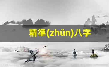 精準(zhǔn)八字算命網(wǎng)(精辟八字算命)