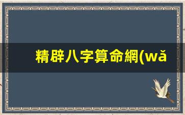 精辟八字算命網(wǎng)(八字算命精準(zhǔn)版)