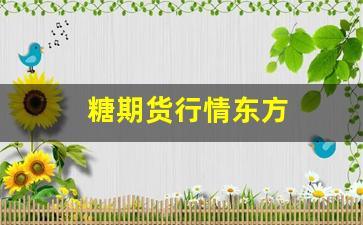 糖期货行情东方(糖期货价)_https://www.erdeww.com_期货_第1张