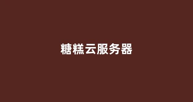 糖糕云服务器(糖糕云服务器官网)-百变无痕