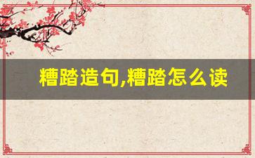 糟踏造句,糟踏怎么读,糟踏的意思,糟踏的组词-第1张图片-我的生活随想