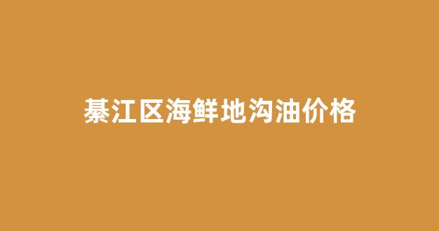 綦江区海鲜地沟油价格多少_綦江区海鲜地沟油价格