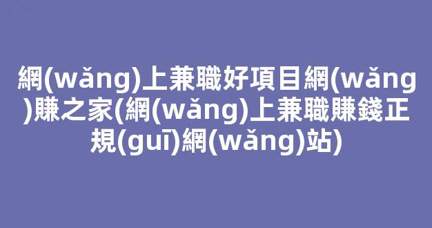 網(wǎng)上兼職好項目網(wǎng)賺之家(網(wǎng)上兼職賺錢正規(guī)網(wǎng)站) - 嚴(yán)選資源大全