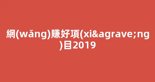 網(wǎng)賺好項(xiàng)目2019 - 嚴(yán)選資源大全