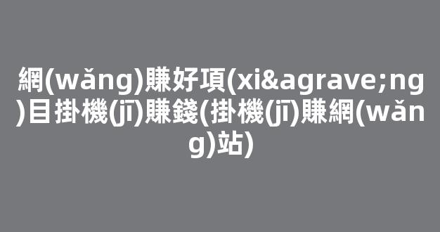 網(wǎng)賺好項(xiàng)目掛機(jī)賺錢(掛機(jī)賺網(wǎng)站) - 嚴(yán)選資源大全
