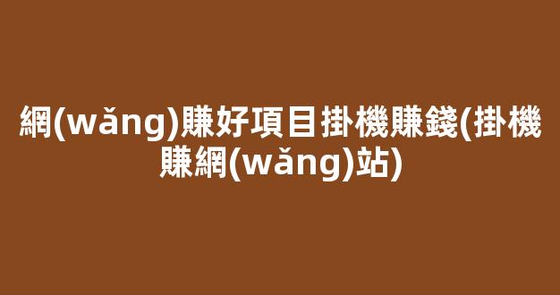 網(wǎng)賺好項目掛機賺錢(掛機賺網(wǎng)站) - 嚴選資源大全