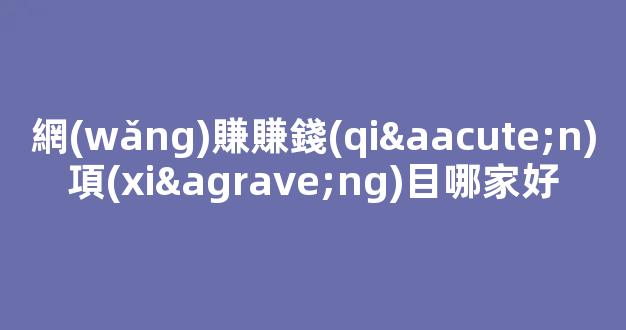 網(wǎng)賺賺錢(qián)項(xiàng)目哪家好 - 嚴(yán)選資源大全