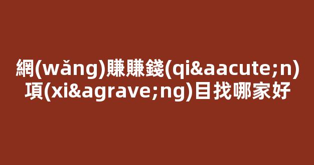 網(wǎng)賺賺錢(qián)項(xiàng)目找哪家好 - 嚴(yán)選資源大全