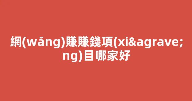 網(wǎng)賺賺錢項(xiàng)目哪家好 - 嚴(yán)選資源大全