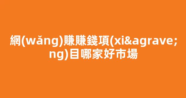網(wǎng)賺賺錢項(xiàng)目哪家好市場 - 嚴(yán)選資源大全 - 嚴(yán)選資源大全