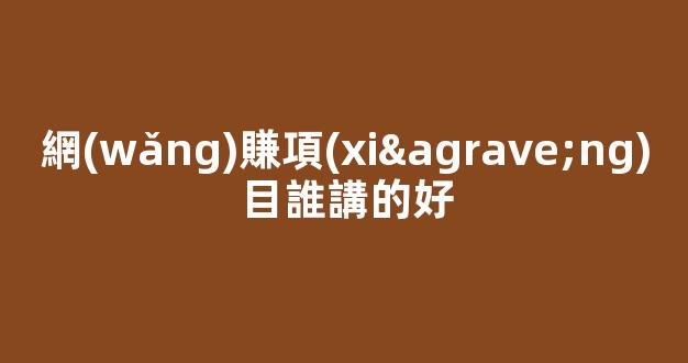 網(wǎng)賺項(xiàng)目誰講的好 - 嚴(yán)選資源大全