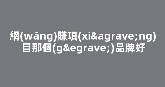 網(wǎng)賺項(xiàng)目那個(gè)品牌好 - 嚴(yán)選資源大全