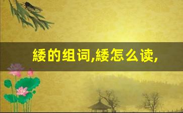 緌的组词,緌怎么读,緌的意思,緌的拼音-第1张图片-我的生活随想
