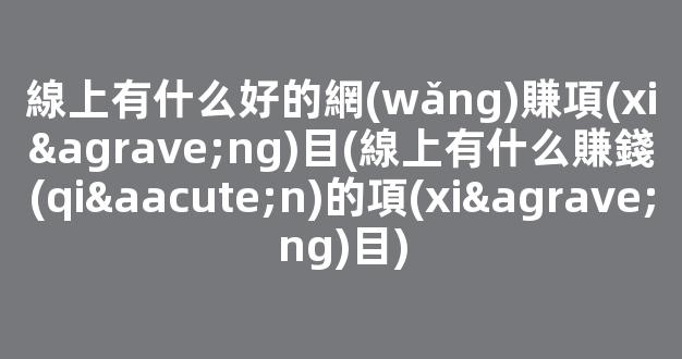 線上有什么好的網(wǎng)賺項(xiàng)目(線上有什么賺錢(qián)的項(xiàng)目) - 嚴(yán)選資源大全
