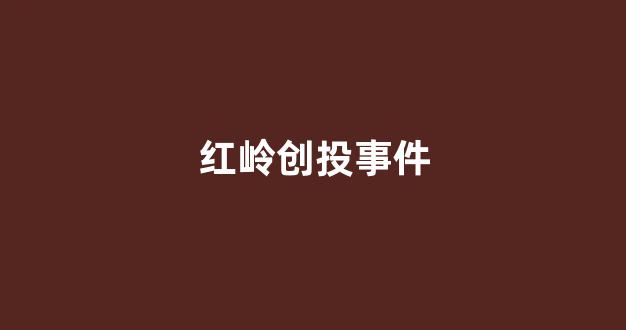 红岭创投事件(红岭创投事件政府有责任)_https://www.luoxuangg888.com_上交所_第1张