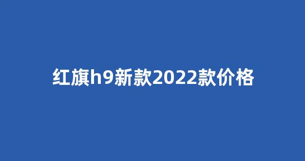 红旗h9新款2022款价格(红旗h9新款2022款价格3.0t)_https://www.jnskb.com_效果图_第1张