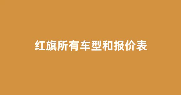 红旗所有车型和报价表(红旗所有车型和报价表图片大全)_https://www.lclxwz.com_上期所_第1张