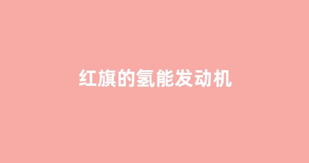 红旗的氢能发动机(红旗氢能发动机原理)_https://www.wguangz.com_大商所_第1张