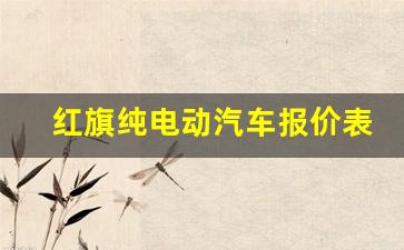 红旗纯电动汽车报价表(红旗电动汽车suv 纯电动报价)_https://www.lclxwz.com_广期所_第1张