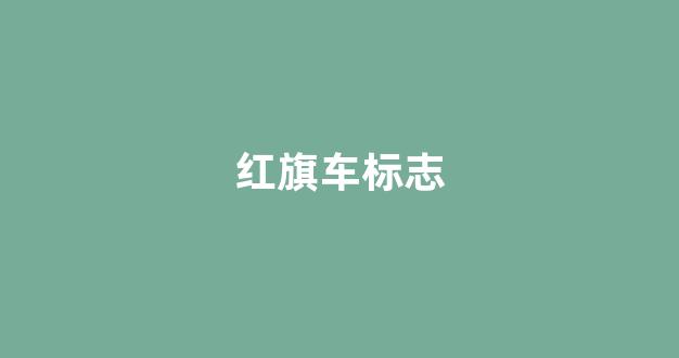 红旗车标志(红旗车标志含义)_https://www.taocizhiliang.com_设计报价_第1张