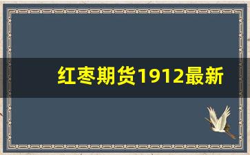 红枣期货1912最新行情(红枣期货2201)_https://www.tuogunzhijia.com_原油期货_第1张