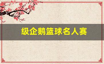 级企鹅篮球名人赛-企鹅篮球名人赛停办了吗
