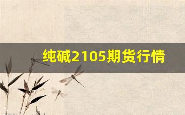 纯碱2105期货行情走势(纯碱2101期货)_https://www.erdeww.com_期货行情_第1张