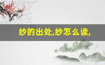 纱的出处,纱怎么读,纱的意思,纱的拼音-第1张图片-我的生活随想