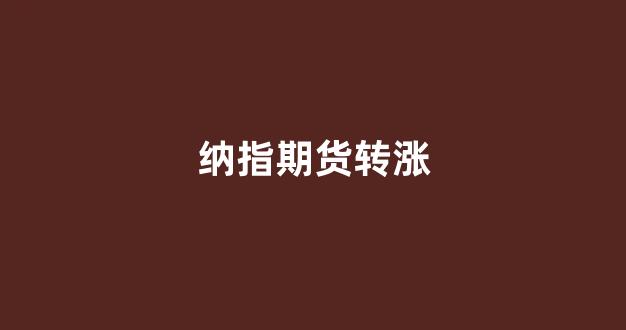 纳指期货转涨(纳指指数期货)_https://www.xzdzchf.com_创业板_第1张