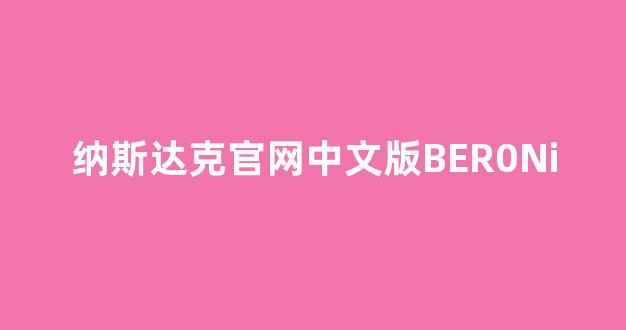 纳斯达克官网中文版BER0Ni(纳斯达克官网ambg)_https://www.syklpowerbike.com_上交所_第1张