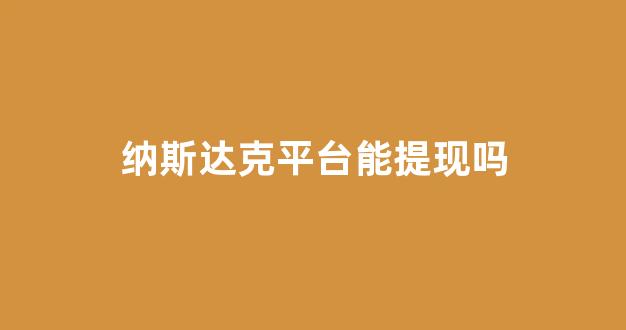 纳斯达克平台能提现吗(纳斯达克平台能提现吗)_https://www.heiljjianzu.com_深交所_第1张