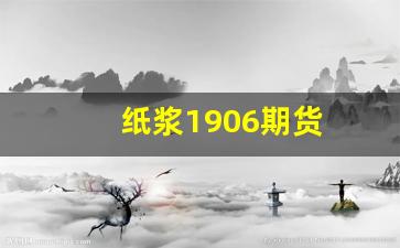 纸浆1906期货(纸浆2107期货)_https://www.qldgs.com_黄金期货_第1张