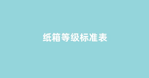 纸箱等级标准表(纸箱的等级)_https://www.hhem8.com_上交所_第1张