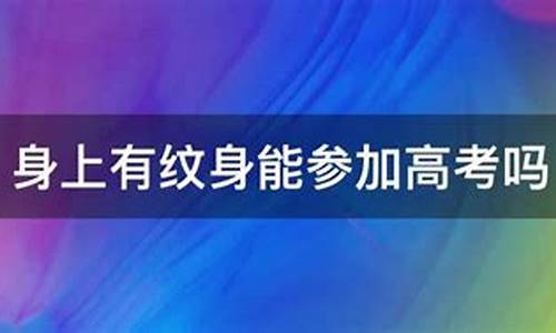 纹身可以参加高考吗-有纹身可以参加高考吗?