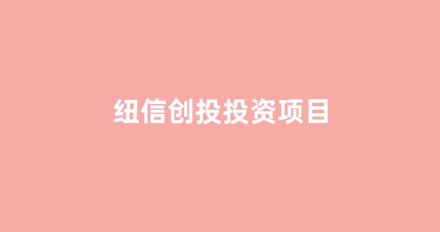 纽信创投投资项目(纽信创投是什么)_https://www.shshucaipeisong.com_上交所_第1张